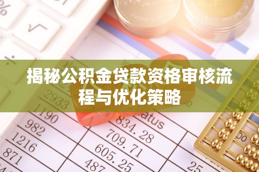 兴庆揭秘公积金贷款资格审核流程与优化策略