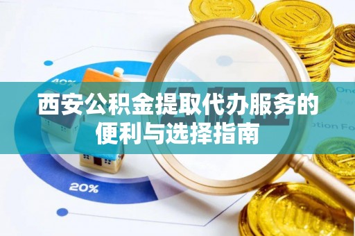 兴庆西安公积金提取代办服务的便利与选择指南