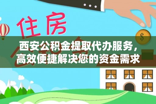兴庆西安公积金提取代办服务，高效便捷解决您的资金需求