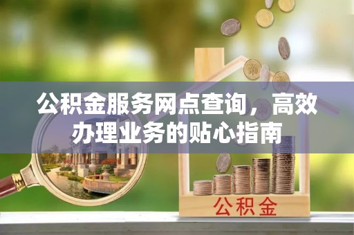 兴庆公积金服务网点查询，高效办理业务的贴心指南