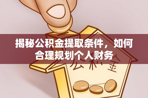 兴庆揭秘公积金提取条件，如何合理规划个人财务