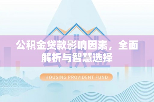 兴庆公积金贷款影响因素，全面解析与智慧选择
