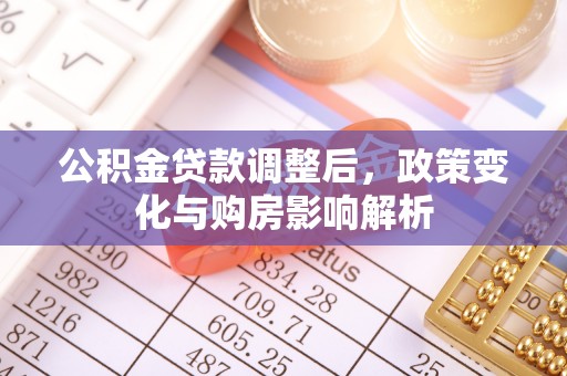 兴庆公积金贷款调整后，政策变化与购房影响解析