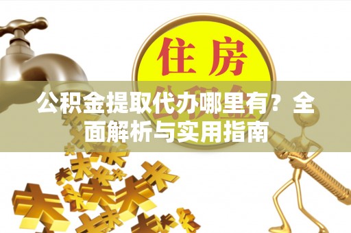 兴庆公积金提取代办哪里有？全面解析与实用指南
