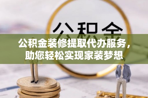 兴庆公积金装修提取代办服务，助您轻松实现家装梦想
