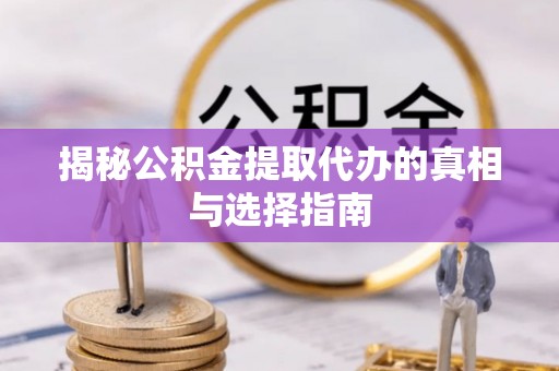 兴庆揭秘公积金提取代办的真相与选择指南