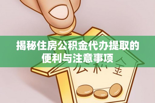 兴庆揭秘住房公积金代办提取的便利与注意事项