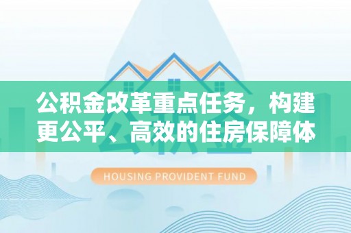 兴庆公积金改革重点任务，构建更公平、高效的住房保障体系