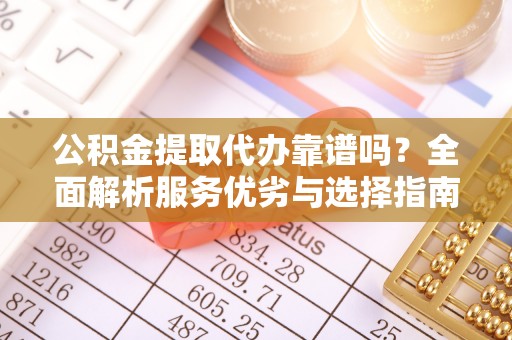 兴庆公积金提取代办靠谱吗？全面解析服务优劣与选择指南