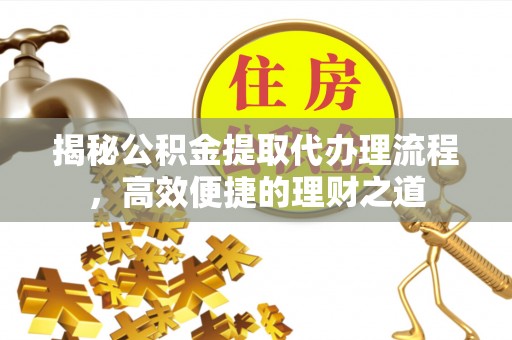 兴庆揭秘公积金提取代办理流程，高效便捷的理财之道