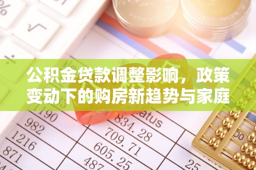 兴庆公积金贷款调整影响，政策变动下的购房新趋势与家庭财务规划