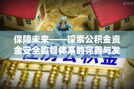 兴庆保障未来——探索公积金资金安全监管体系的完善与发展
