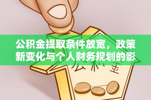 兴庆公积金提取条件放宽，政策新变化与个人财务规划的影响