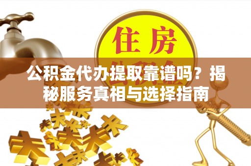 兴庆公积金代办提取靠谱吗？揭秘服务真相与选择指南