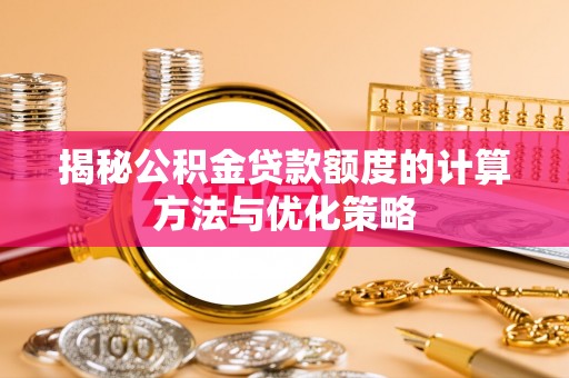 兴庆揭秘公积金贷款额度的计算方法与优化策略