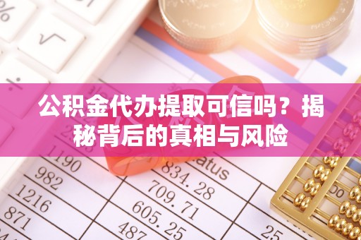 兴庆公积金代办提取可信吗？揭秘背后的真相与风险
