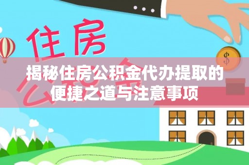 兴庆揭秘住房公积金代办提取的便捷之道与注意事项