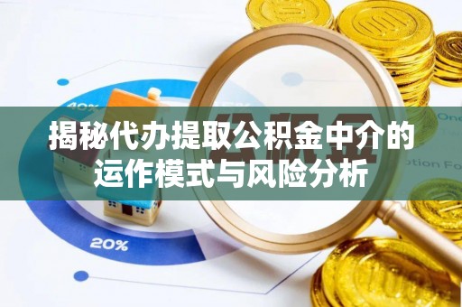 兴庆揭秘代办提取公积金中介的运作模式与风险分析