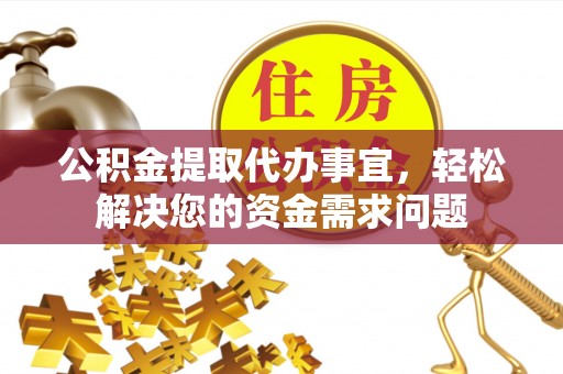 兴庆公积金提取代办事宜，轻松解决您的资金需求问题