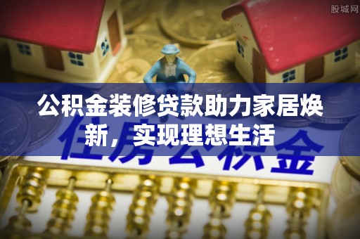 兴庆公积金装修贷款助力家居焕新，实现理想生活