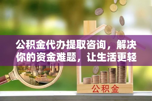 兴庆公积金代办提取咨询，解决你的资金难题，让生活更轻松