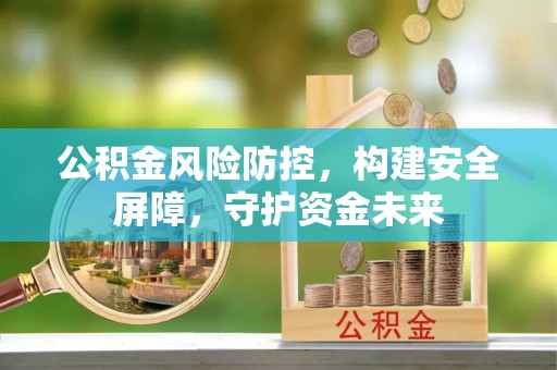兴庆公积金风险防控，构建安全屏障，守护资金未来
