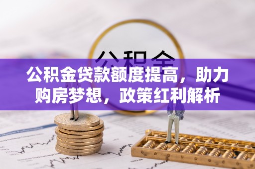 兴庆公积金贷款额度提高，助力购房梦想，政策红利解析