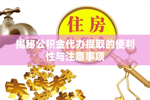 兴庆揭秘公积金代办提取的便利性与注意事项