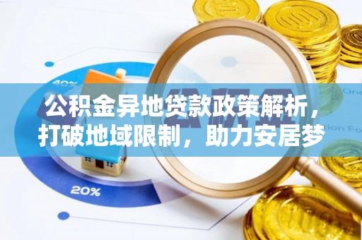 兴庆公积金异地贷款政策解析，打破地域限制，助力安居梦想
