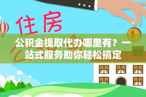 兴庆公积金提取代办哪里有？一站式服务助你轻松搞定