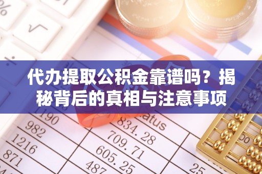 兴庆代办提取公积金靠谱吗？揭秘背后的真相与注意事项