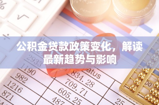 兴庆公积金贷款政策变化，解读最新趋势与影响