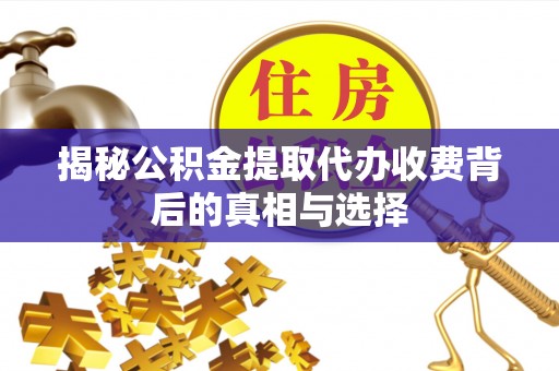 兴庆揭秘公积金提取代办收费背后的真相与选择