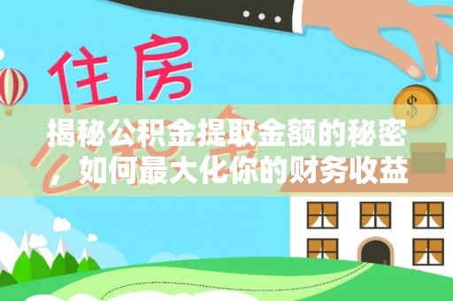 兴庆揭秘公积金提取金额的秘密，如何最大化你的财务收益