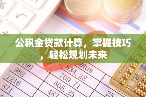 兴庆公积金贷款计算，掌握技巧，轻松规划未来