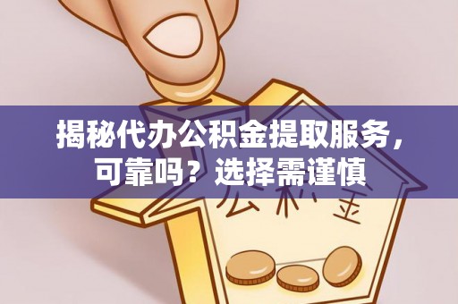 兴庆揭秘代办公积金提取服务，可靠吗？选择需谨慎