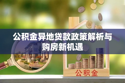 兴庆公积金异地贷款政策解析与购房新机遇