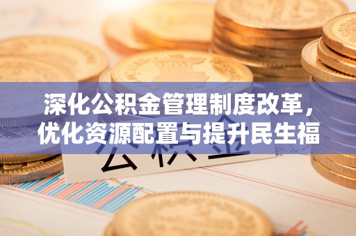 兴庆深化公积金管理制度改革，优化资源配置与提升民生福祉