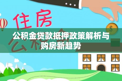 兴庆公积金贷款抵押政策解析与购房新趋势