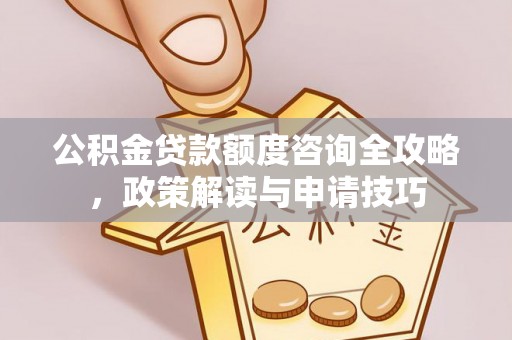 兴庆公积金贷款额度咨询全攻略，政策解读与申请技巧