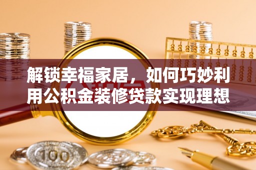 兴庆解锁幸福家居，如何巧妙利用公积金装修贷款实现理想空间
