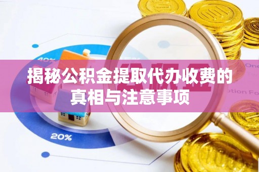 兴庆揭秘公积金提取代办收费的真相与注意事项
