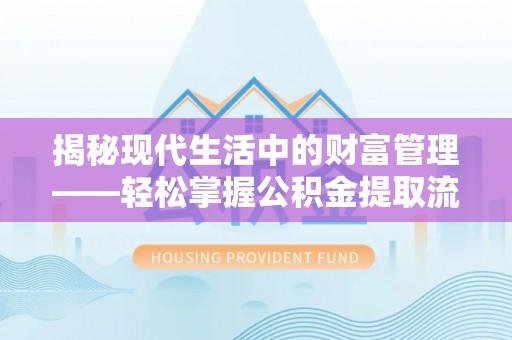 兴庆揭秘现代生活中的财富管理——轻松掌握公积金提取流程的艺术