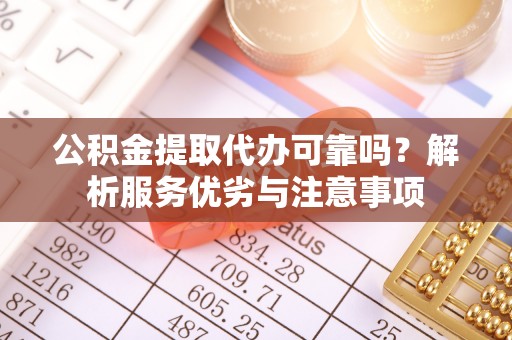 兴庆公积金提取代办可靠吗？解析服务优劣与注意事项