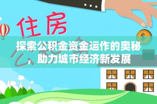 兴庆探索公积金资金运作的奥秘，助力城市经济新发展