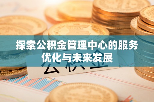 兴庆探索公积金管理中心的服务优化与未来发展