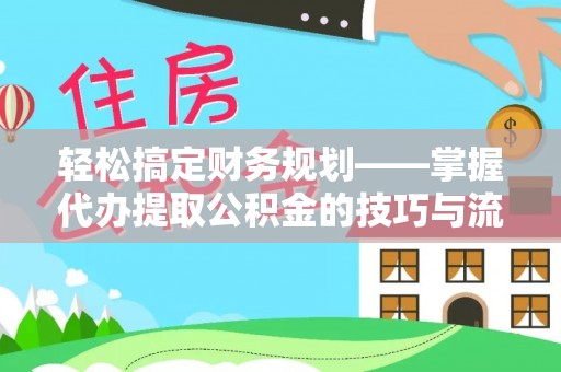 兴庆轻松搞定财务规划——掌握代办提取公积金的技巧与流程