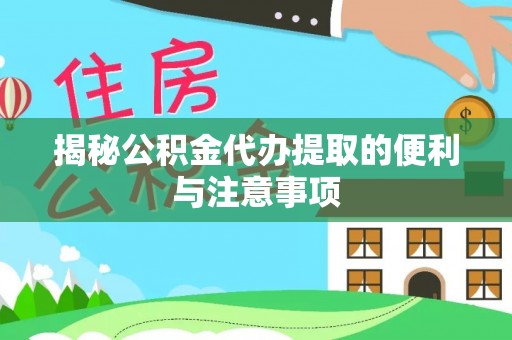 兴庆揭秘公积金代办提取的便利与注意事项