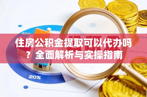 兴庆住房公积金提取可以代办吗？全面解析与实操指南