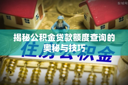 兴庆揭秘公积金贷款额度查询的奥秘与技巧
